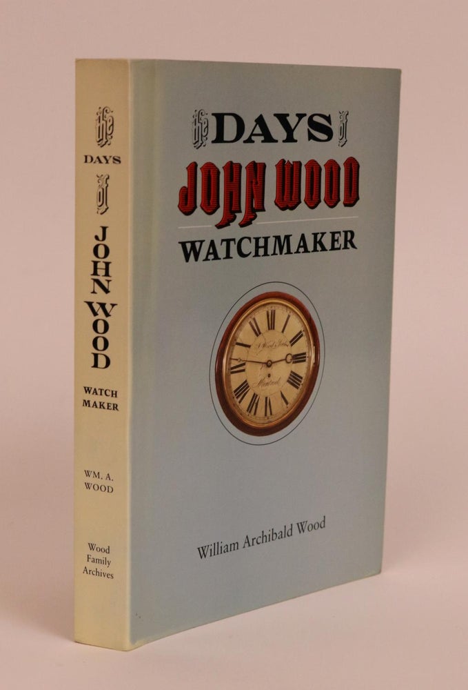Item #000041 The Days of John Wood, Watchmaker. William Archibald Wood.