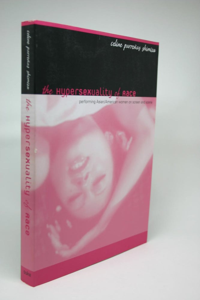 Item #000045 The Hypersexuality of Race: Performing Asian/American Women on Screen and Scene. Celine Parrenas Shimizu.