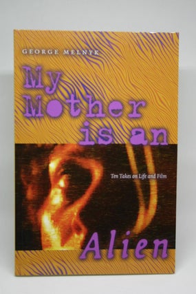Item #000087 My Mother is an Alien: Ten Takes on Life and Film. George Melnyk