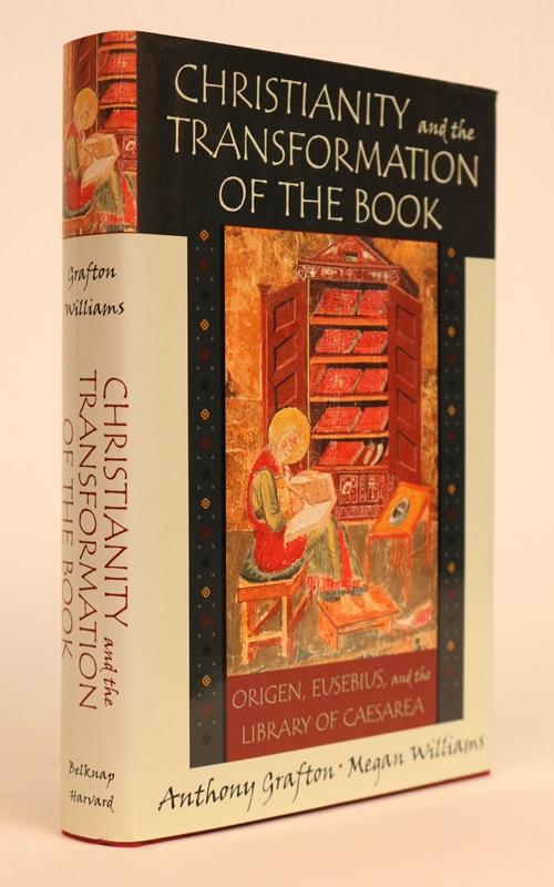 Item #000251 Christianity and the Transformation of the Book. Origen, Eusebius, and the Library of Caesaria. Anthony Grafton, Megan Williams.