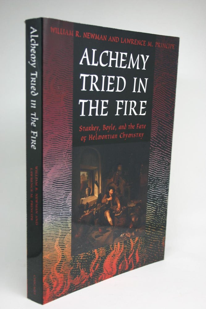Item #000353 Alchemy Tried in the Fire. Starkey, Boyle, and the Fate of Helmontian Chymistry. William R. Newman, Lawrence M. Principe.