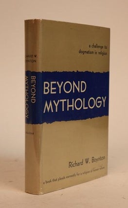 Item #000710 Beyond Mythology. A Challenge to Dogmatism in Religion. Richard W. Boynton