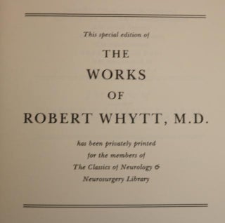 The Works of Robert Whytt, M.D. Late Physician to His Majesty; President of the Royal College of Physicians, Professor of Medicine in the University of Edinburgh, and Fellow of the Royal Society.