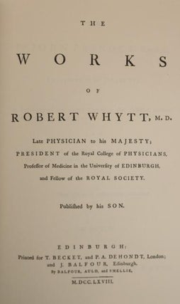 The Works of Robert Whytt, M.D. Late Physician to His Majesty; President of the Royal College of Physicians, Professor of Medicine in the University of Edinburgh, and Fellow of the Royal Society.