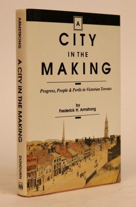 Item #000855 A City in the Making: Progress, People & Perils in Victorian Toronto. Frederick H....