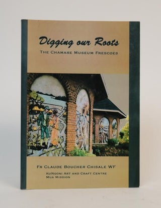 Item #001310 Digging Our Roots. The Chamare Museum Frescoes. Claude Father Chisale Boucher