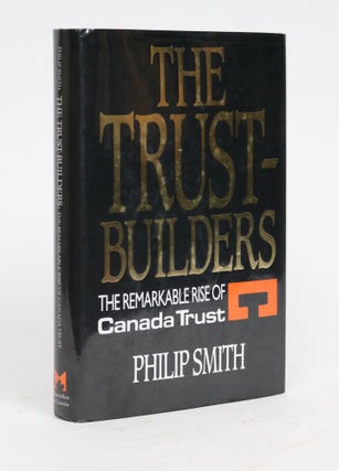 Item #001686 The Trust-Builders: The Remarkable Rise of Canada Trust. Philip Smith