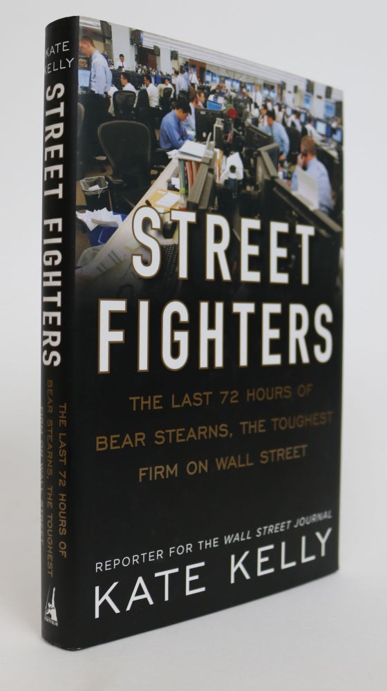 Item #001769 Street Fighters. The Last 72 Hours of Bear Sterns, the Toughest Firm on Wall Street. Kate Kelly.