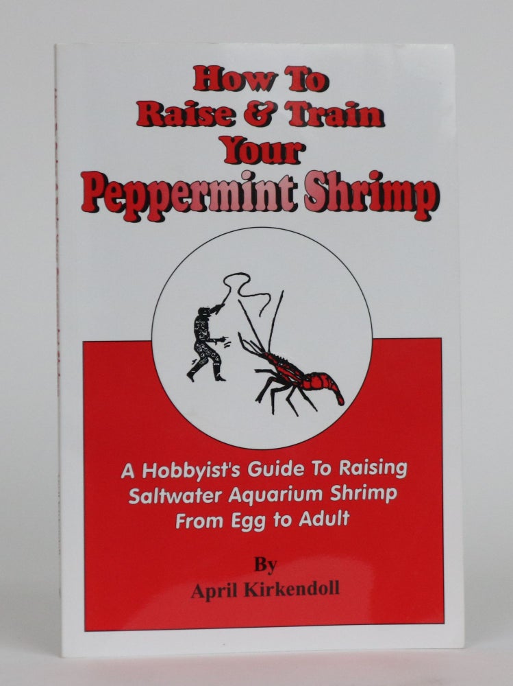 Item #001983 How to Raise & Train Your Peppermmint Shrimp. a Hobbyist's Guide to Raising Saltwater Aquariam Shrimp from Egg to Adult. April Kirkendoll.