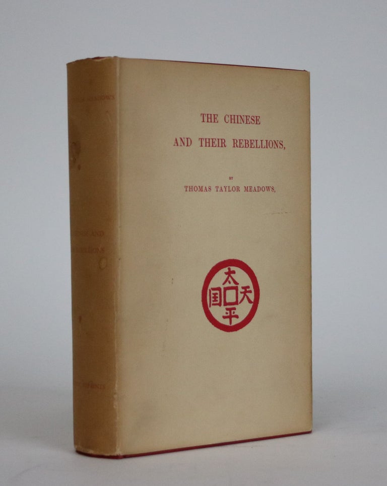 Item #002177 The Chinese and Their Rebellions, viewed in Connection with Their National Philosophy, Ethics, Legislation, and Administration. To which is Added, An Essay on Civilization and its Present State in the East and West. Thomas Taylor Meadows.