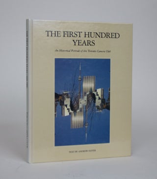 Item #002284 The First Hundred Years. An Historical Portrait of the Toronto Camera Club. Andrew...