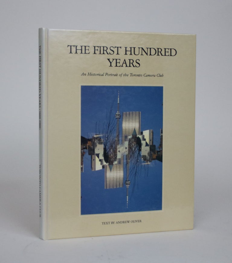 Item #002284 The First Hundred Years. An Historical Portrait of the Toronto Camera Club. Andrew Oliver.