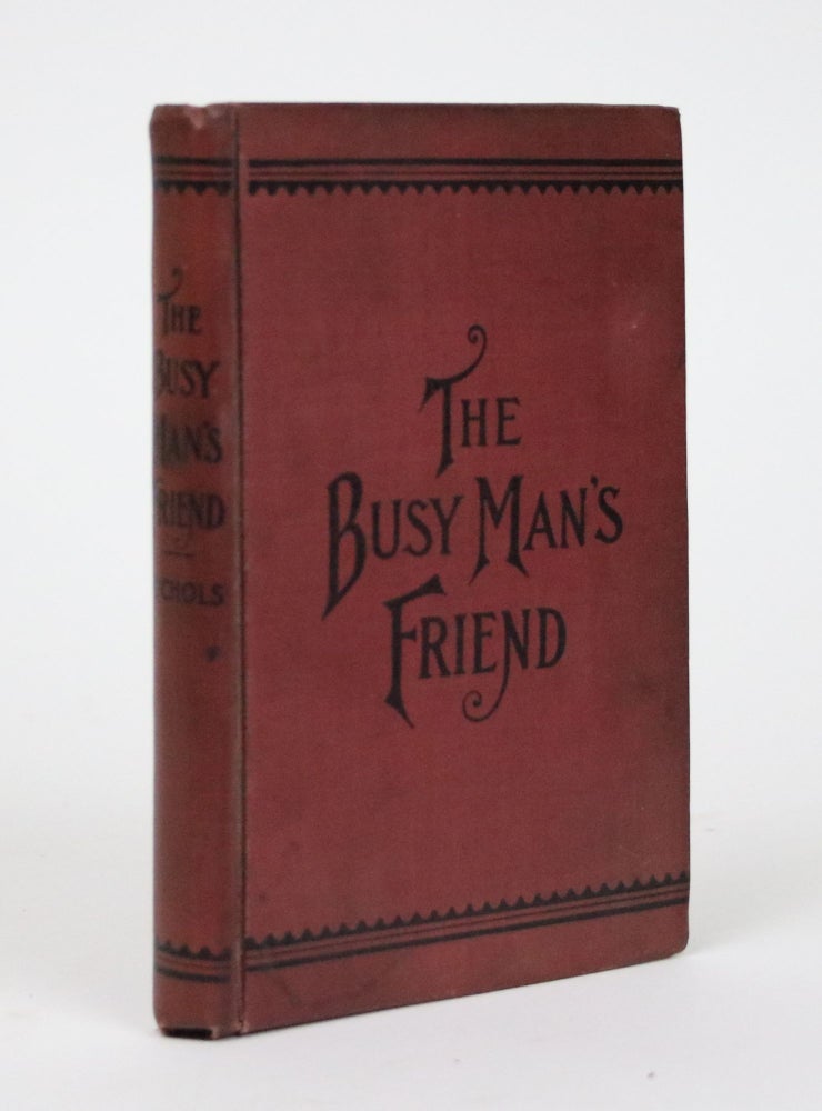 Item #002356 The Busy Man's Friend; or, Guide to Success By Facts and Figures. Things That Every One Should Know. A Compendium of Legal and Business Forms. A Fund of Practical Information for Everyday Life. The Essence of Volumes Put Into a Nut Shell. J. L. Nichols, H. H. Goodrich.