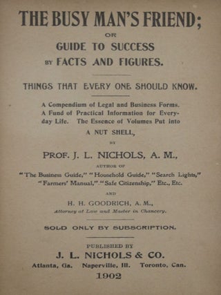 The Busy Man's Friend; or, Guide to Success By Facts and Figures. Things That Every One Should Know. A Compendium of Legal and Business Forms. A Fund of Practical Information for Everyday Life. The Essence of Volumes Put Into a Nut Shell.