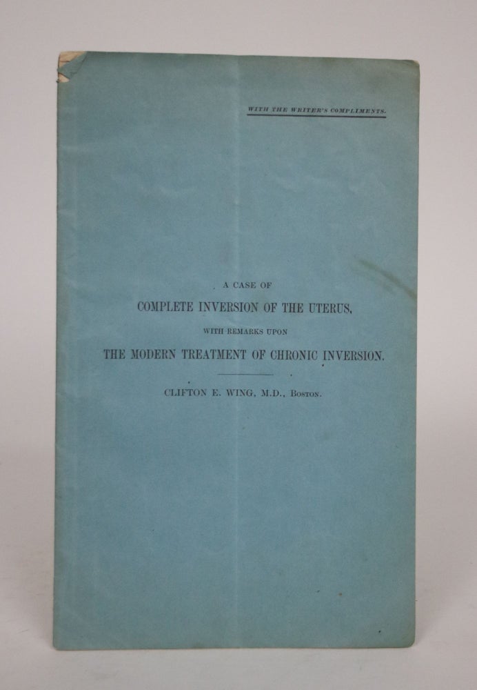 Item #002580 A Case of Complete Inversion of the Uterus, with Remarks Upon The Modern Treatment of Chronic Inversion. Clifton E. Wing, Suffolk District Medical Society.