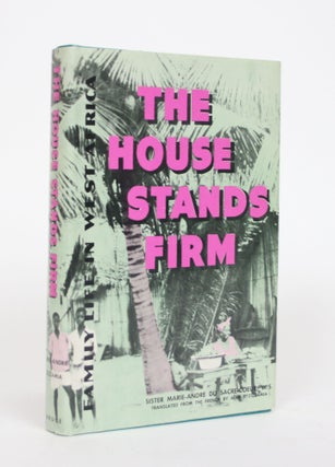 Item #002608 The House Stands Firm: Family Life in West Africa. Sister Marie Andre Du...