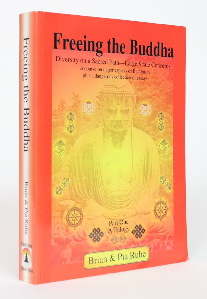 Item #002691 Freeing the Buddha: Diversity on a Sacred Path - Large Scale Concerns, A Course on Major Aspects of Buddhism Plus a Dangerous collection of Essays, Part One. Brian Ruhe, Pia Ruhe.