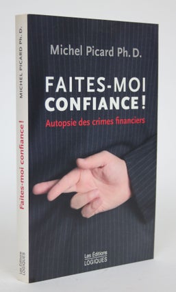 Item #002745 Faites-Moi Confiance! Autopsie Des Crimes Financiers. Michel Picard