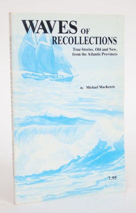 Item #003291 Waves of Recollections: True Stories, Old and New, from The Atlantic Provinces....