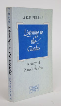 Item #003472 Listening to the Cicadas: A Study of Plato's Phaedrus. G. R. F. Ferrari