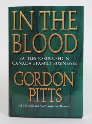 Item #003640 In the Blood: Battles to Succeed in Canada's Family Businesses. Gordon Pitts