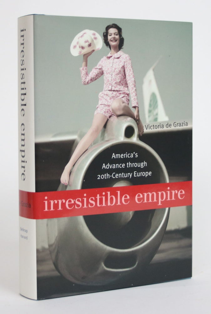 Item #003645 Irresistible Empire: America's Advance Through 20th Century Europe. Victoria De Grazia.
