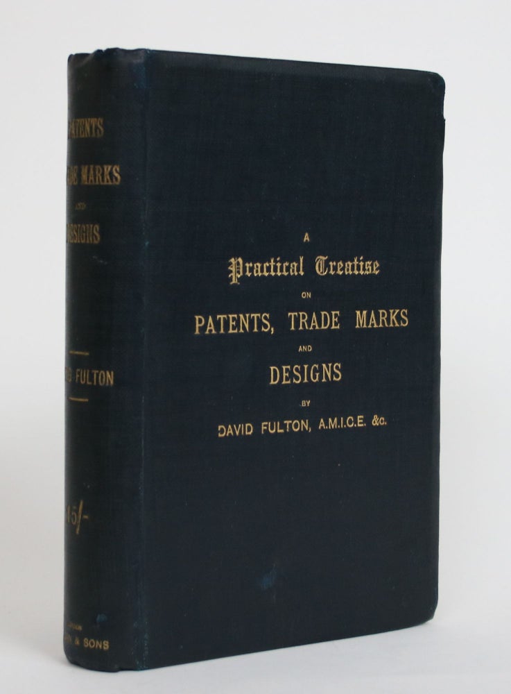 Item #003710 A Practical Treatise on Patents, Trade Marks, and Designs, with a Digest of Colonial and Foreign Patent Laws. David Fulton.