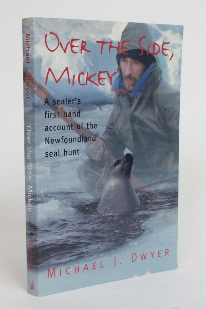 Item #003836 Over the Side, Mickey: a Sealer's First Hand Account of the Newfoundland Seal Hunt. Michael J. Dwyer.