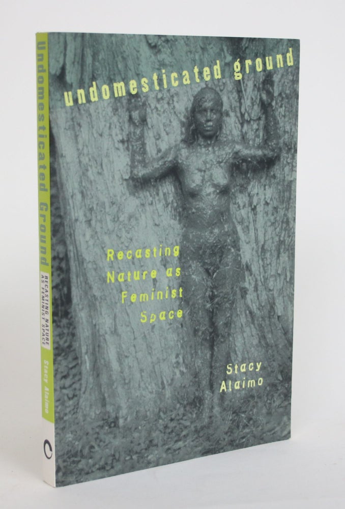 Item #003957 Undomesticated Ground: Recasting Nature as a Feminist Space. Stacy Alaimo.