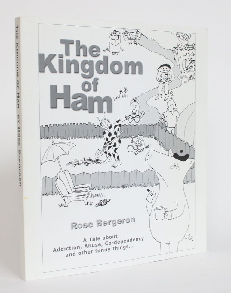 Item #004047 The Kingdom of Ham: A Tale About Addiction, Abuse, Co-Dependency and Other Funny Things. Rose Bergeron.