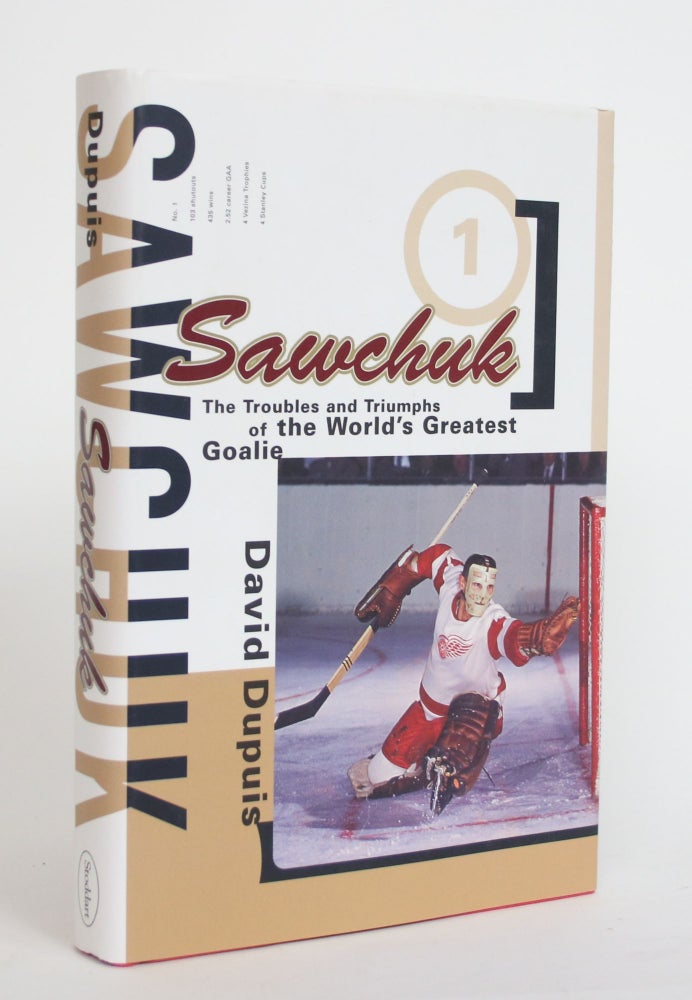 Item #004076 Sawchuk: The Troubles and Triumphs of the World's Greatest Goalie. David Dupuis.