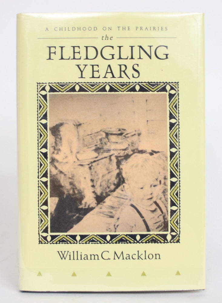Item #004186 The Fledgling Years: A Childhood on The Prairies. William C. Macklon.