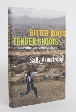Item #004253 Bitter Roots, Tender Shoots: The Uncertain Fate of Afghanistan's Women. Sally Armstrong
