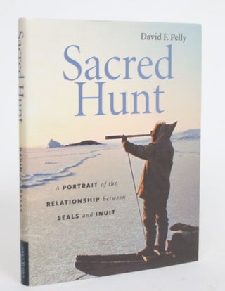 Item #004260 Sacred Hunt: A Portrait of the Relationships Between Seals and Inuit. David F. Pelly