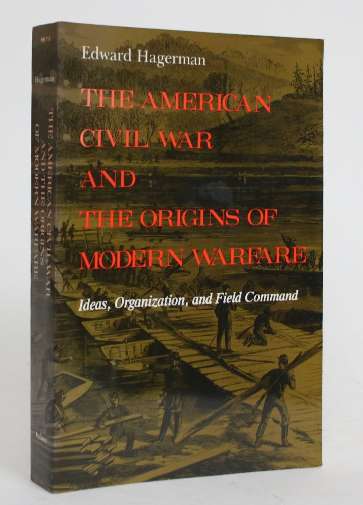 Item #004301 The American Civil War and the Origins of Modern Warfare: Ideas, Organization, and Field Command. Edward Hagerman.