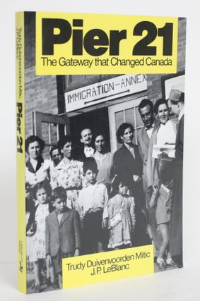 Item #004357 Pier 21: The Gateway That Changed Canada. Trudy Duivenvoorden Mitic, J P. LeBlanc