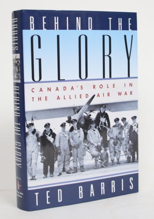 Item #004400 Behind the Glory: Canada's Role in The Allied Air War. Ted Barris