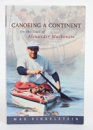 Item #004527 Canoeing a Continent: On the Trail of Alexander Mackenzie. Max Finkelstein