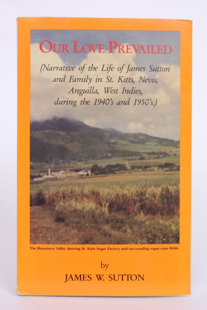 Item #004541 Our Love Prevailed (Narrative of The Life of James Sutton and Family in St. Kitts, Nevis, Anguilla, West Indes, during the 1940's and 1950's). James W. Sutton.