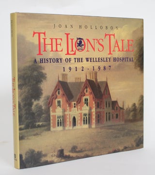 Item #004556 The Lion's Tale: A History of the Wellesley Hospital, 1912-1987. Joan Hollobon