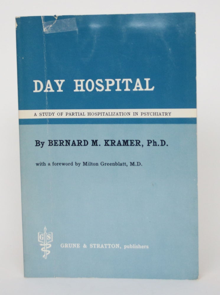 Item #004719 Day Hospital: a Study of Partial Hospitalization in Psychiatry. Bernard M. Kramer.