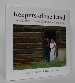 Item #004745 Keepers of the Land: A Celebration of Canadian Farmers. Carl Hiebert, Deb Cripps