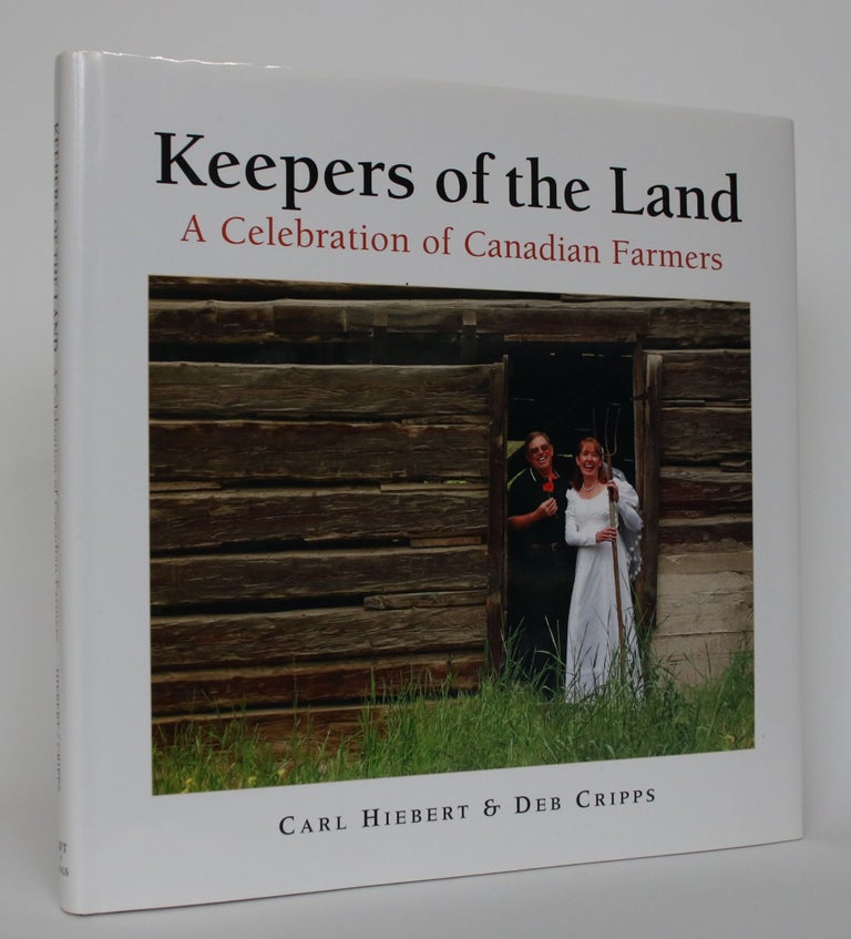Item #004745 Keepers of the Land: A Celebration of Canadian Farmers. Carl Hiebert, Deb Cripps.