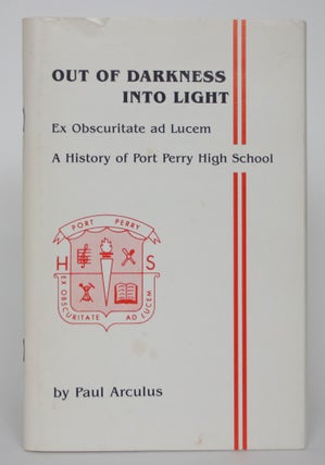 Item #004749 Out of Darkness Into Light: Ex Obscuritte Ad Lucem - A History of Port Perry High...