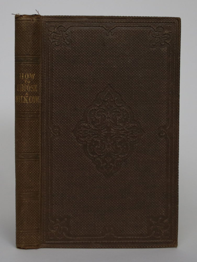 Item #004778 How to Choose a Good Milk Cow; or a Description of All the Marks by Which the Milking Qualities of Cows May be Ascertained. With a Supplement, on the Dairy Cattle of Britain; Their Qualities, Management, and Productive Results; with Hints for Selecting. J. H. And John Haxton Magne.