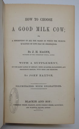 How to Choose a Good Milk Cow; or a Description of All the Marks by Which the Milking Qualities of Cows May be Ascertained. With a Supplement, on the Dairy Cattle of Britain; Their Qualities, Management, and Productive Results; with Hints for Selecting.