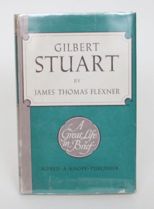 Item #004885 Gilbert Stuart: A Great Life in Brief. James Thomas Flexner