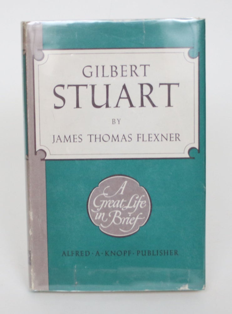 Item #004885 Gilbert Stuart: A Great Life in Brief. James Thomas Flexner.