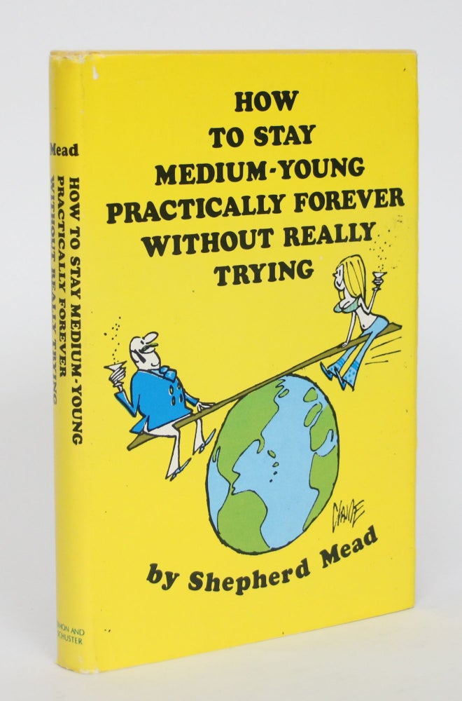 Item #004915 How to Stay Medium-Young Practically Forever Without Really Trying. Shepherd Mead.