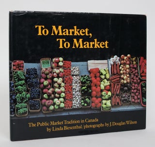 Item #004973 To Market, To Market: The Public Market Tradition in Canada. Linda Biesenthal
